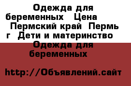 Одежда для беременных › Цена ­ 100 - Пермский край, Пермь г. Дети и материнство » Одежда для беременных   
